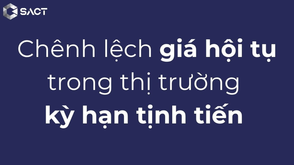 THỊ TRƯỜNG GIAO DỊCH HÀNG HÓA PHÁI SINH 4 Chênh lệch giá hội tụ trong thị trường kỳ hạn tịnh tiến