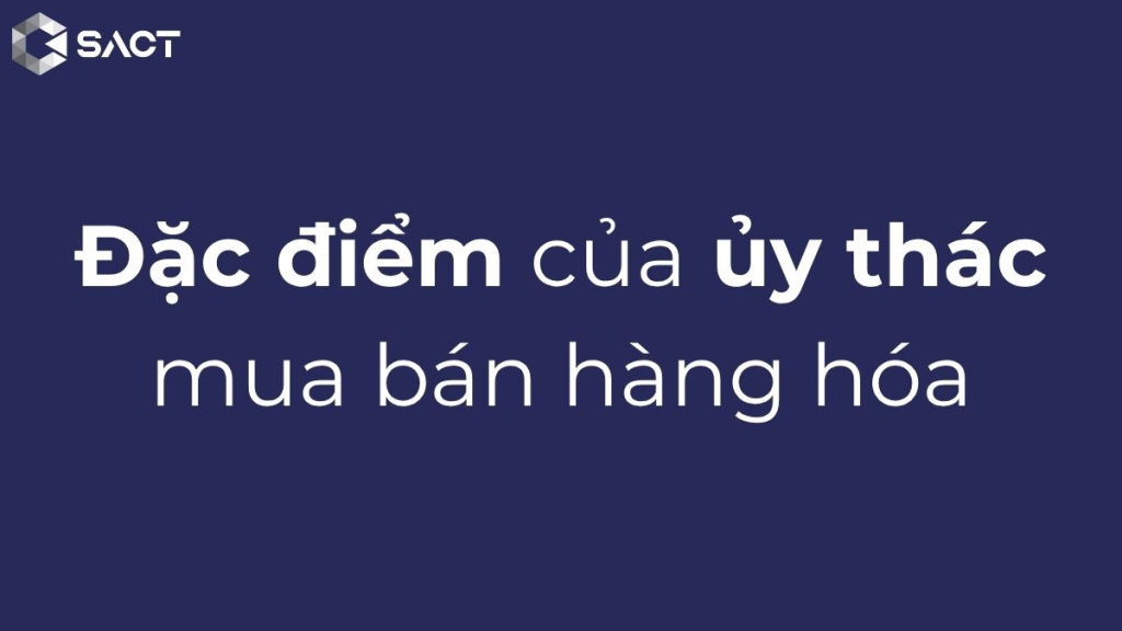 Ủy thác mua bán hàng hóa và ứng dụng trong đầu tư hàng hóa 2 Đặc điểm của ủy thác mua bán hàng hóa