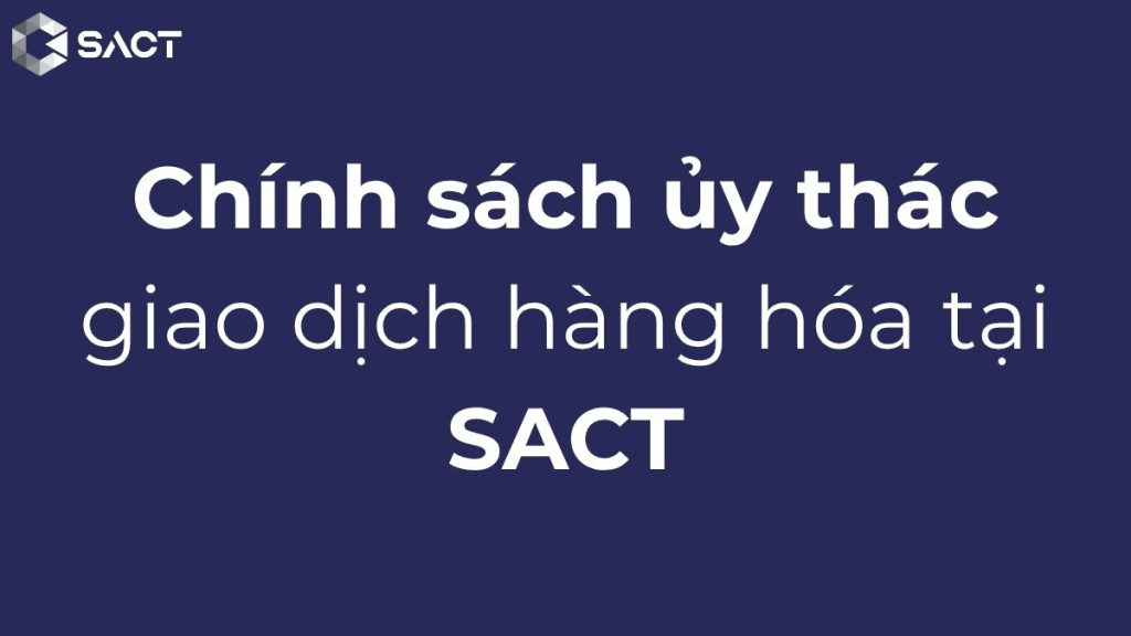 Ủy thác mua bán hàng hóa và ứng dụng trong đầu tư hàng hóa 3 Chính sách ủy thác giao dịch hàng hóa tại SACT